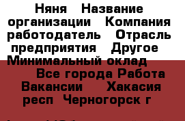 Няня › Название организации ­ Компания-работодатель › Отрасль предприятия ­ Другое › Минимальный оклад ­ 20 000 - Все города Работа » Вакансии   . Хакасия респ.,Черногорск г.